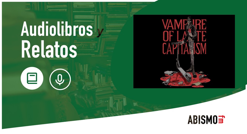 Audiolibros y Relatos - Vampire of late capitalism. CARLOS G. GURPEGUI - ABISMOfm