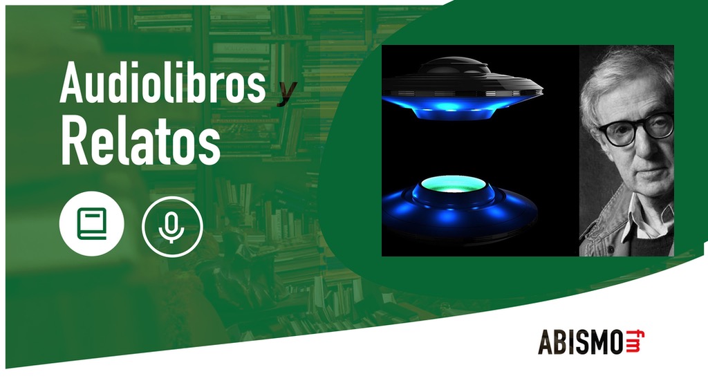 Audiolibros y Relatos - La amenaza OVNI. WOODY ALLEN - ABISMOfm